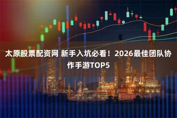 太原股票配资网 新手入坑必看！2026最佳团队协作手游TOP5