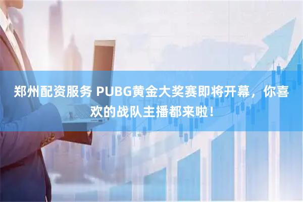 郑州配资服务 PUBG黄金大奖赛即将开幕，你喜欢的战队主播都来啦！