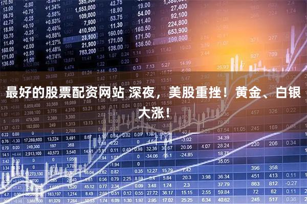 最好的股票配资网站 深夜，美股重挫！黄金、白银大涨！